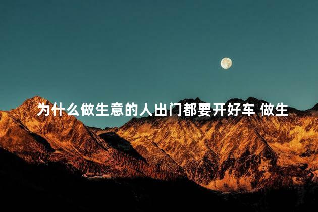 为什么做生意的人出门都要开好车 做生意有辆豪车重要吗